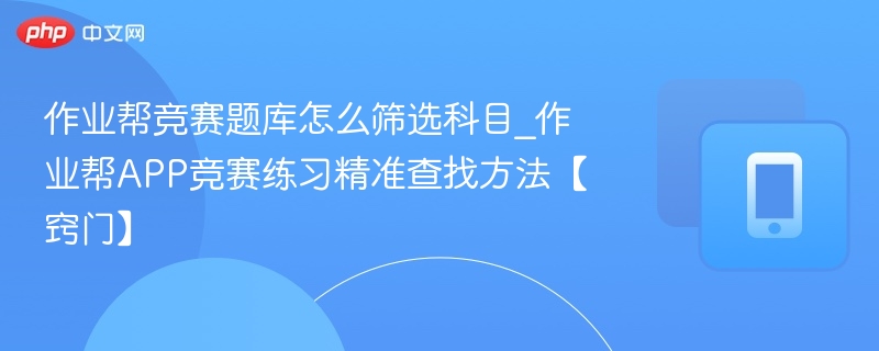 作业帮竞赛题库怎么筛选科目_作业帮APP竞赛练习精准查找方法【窍门】-第1张图片-佛山资讯网