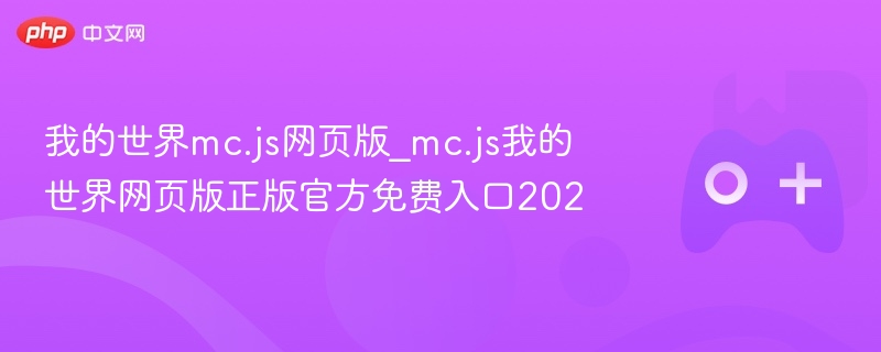 我的世界mc.js网页版_mc.js我的世界网页版正版官方免费入口202-第1张图片-佛山资讯网