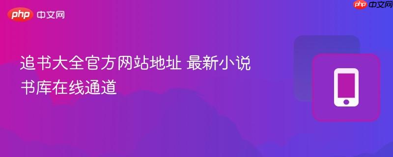 追书大全官方网站地址 最新小说书库在线通道-第1张图片-佛山资讯网