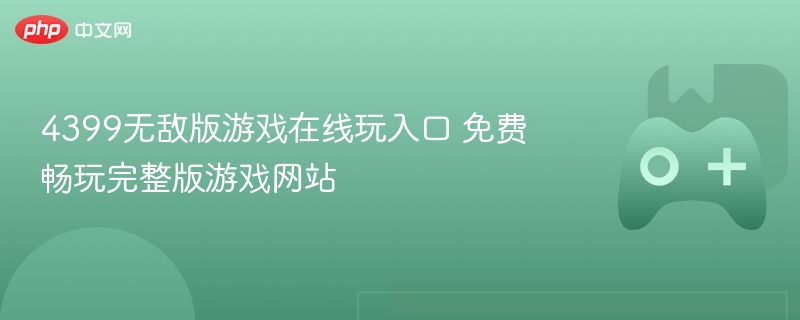 4399无敌版游戏在线玩入口 免费畅玩完整版游戏网站-第1张图片-佛山资讯网 4399无敌版游戏在线玩入口 免费畅玩完整版游戏网站-第1张图片-佛山资讯网