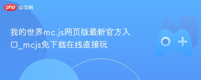 我的世界mc.js网页版最新官方入口_mcjs免下载在线直接玩-第1张图片-佛山资讯网 我的世界mc.js网页版最新官方入口_mcjs免下载在线直接玩-第1张图片-佛山资讯网