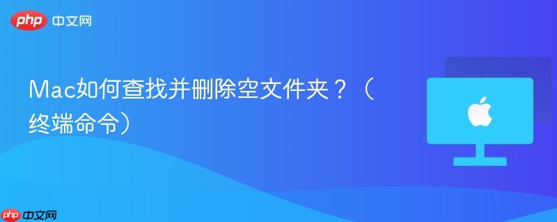 Mac如何查找并删除空文件夹?(终端命令)-第1张图片-佛山资讯网 Mac如何查找并删除空文件夹?(终端命令)-第1张图片-佛山资讯网