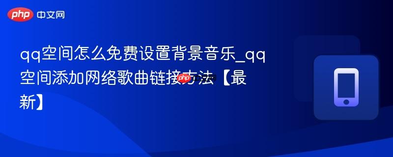 qq空间怎么免费设置背景音乐_qq空间添加网络歌曲链接方法【最新】-第1张图片-佛山资讯网 qq空间怎么免费设置背景音乐_qq空间添加网络歌曲链接方法【最新】-第1张图片-佛山资讯网