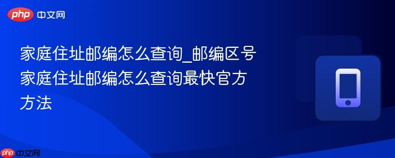 家庭住址邮编怎么查询_邮编区号家庭住址邮编怎么查询最快官方方法-第1张图片-佛山资讯网 家庭住址邮编怎么查询_邮编区号家庭住址邮编怎么查询最快官方方法-第1张图片-佛山资讯网