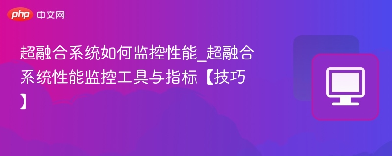 超融合系统如何监控性能_超融合系统性能监控工具与指标【技巧】-第1张图片-佛山资讯网