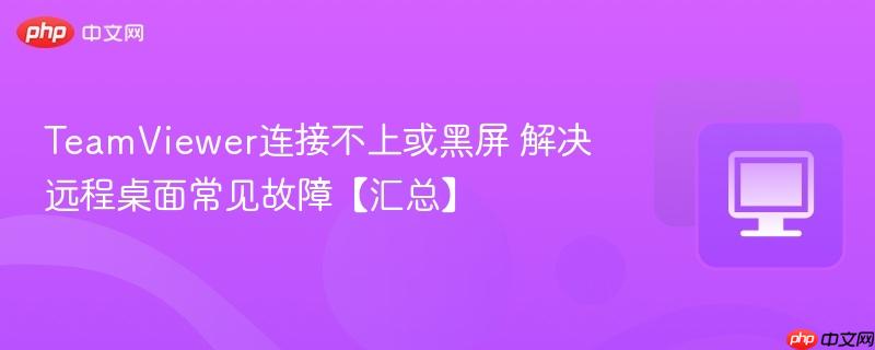 TeamViewer连接不上或黑屏 解决远程桌面常见故障【汇总】-第1张图片-佛山资讯网