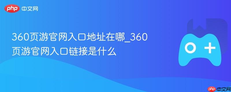 360页游官网入口地址在哪_360页游官网入口链接是什么-第1张图片-佛山资讯网