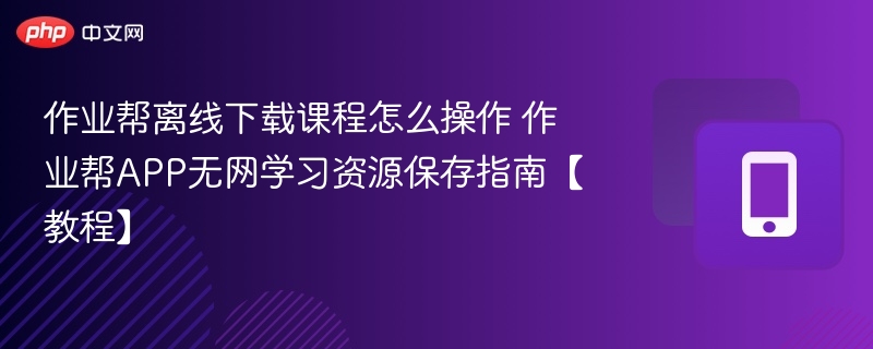作业帮离线下载课程怎么操作 作业帮APP无网学习资源保存指南【教程】-第1张图片-佛山资讯网 作业帮离线下载课程怎么操作 作业帮APP无网学习资源保存指南【教程】-第1张图片-佛山资讯网