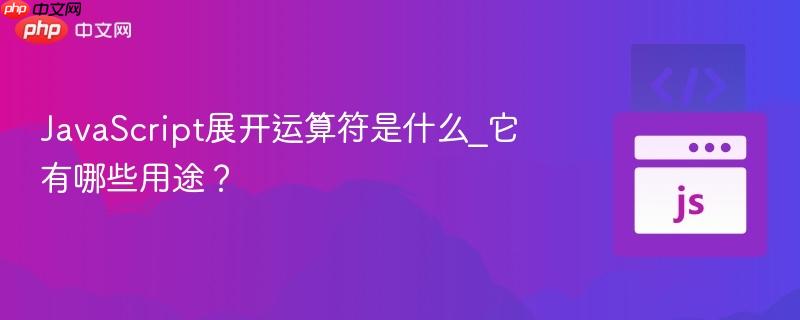 JavaScript展开运算符是什么_它有哪些用途?-第1张图片-佛山资讯网 JavaScript展开运算符是什么_它有哪些用途?-第1张图片-佛山资讯网