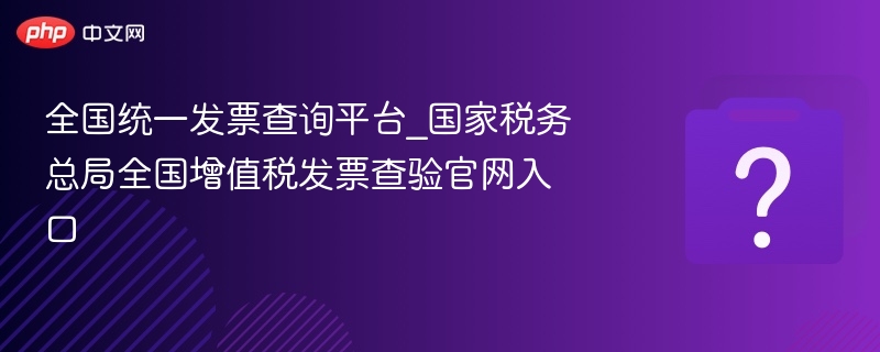 全国统一发票查询平台_国家税务总局全国增值税发票查验官网入口-第1张图片-佛山资讯网
