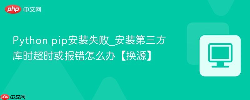 Python pip安装失败_安装第三方库时超时或报错怎么办【换源】-第1张图片-佛山资讯网 Python pip安装失败_安装第三方库时超时或报错怎么办【换源】-第1张图片-佛山资讯网