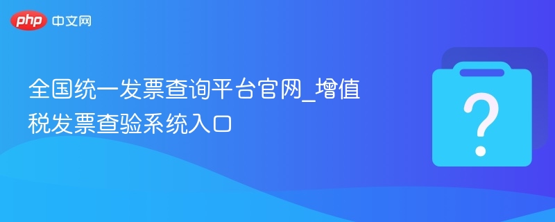 全国统一发票查询平台官网_增值税发票查验系统入口-第1张图片-佛山资讯网 全国统一发票查询平台官网_增值税发票查验系统入口-第1张图片-佛山资讯网