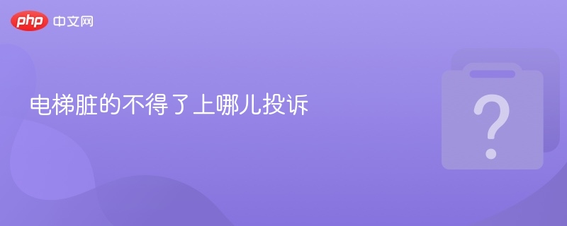 电梯脏的不得了上哪儿投诉-第1张图片-佛山资讯网 电梯脏的不得了上哪儿投诉-第1张图片-佛山资讯网