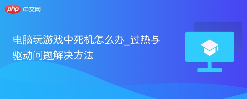 电脑玩游戏中死机怎么办_过热与驱动问题解决方法-第1张图片-佛山资讯网 电脑玩游戏中死机怎么办_过热与驱动问题解决方法-第1张图片-佛山资讯网
