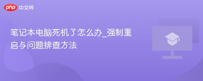 笔记本电脑死机了怎么办_强制重启与问题排查方法-第1张图片-佛山资讯网