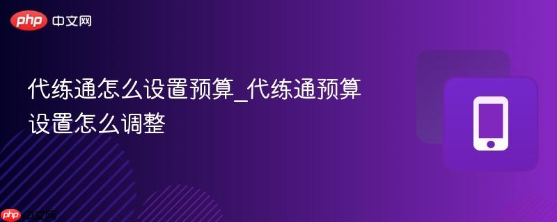 代练通怎么设置预算_代练通预算设置怎么调整-第1张图片-佛山资讯网