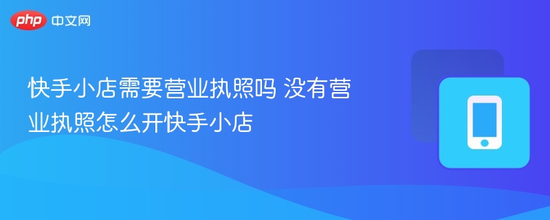 快手小店需要营业执照吗 没有营业执照怎么开快手小店-第1张图片-佛山资讯网 快手小店需要营业执照吗 没有营业执照怎么开快手小店-第1张图片-佛山资讯网