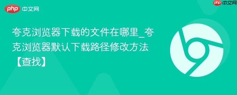 夸克浏览器下载的文件在哪里_夸克浏览器默认下载路径修改方法【查找】-第1张图片-佛山资讯网 夸克浏览器下载的文件在哪里_夸克浏览器默认下载路径修改方法【查找】-第1张图片-佛山资讯网