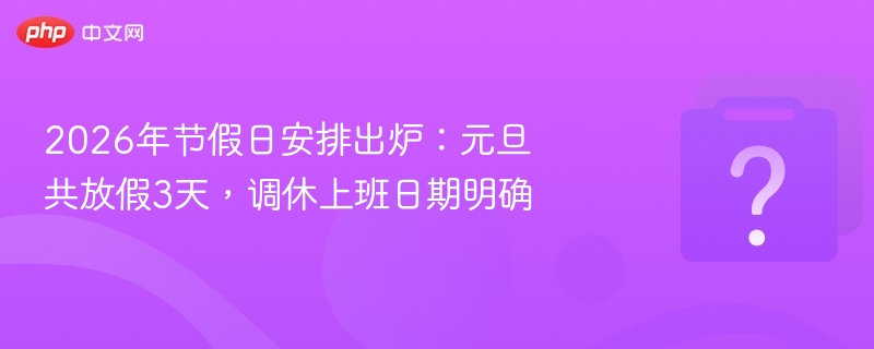 2026年节假日安排出炉:元旦共放假3天,调休上班日期明确-第1张图片-佛山资讯网 2026年节假日安排出炉:元旦共放假3天,调休上班日期明确-第1张图片-佛山资讯网