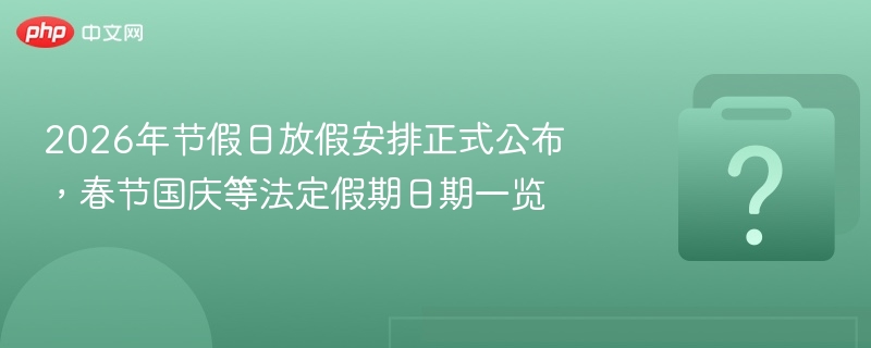 2026年节假日放假安排正式公布，春节国庆等法定假期日期一览-第1张图片-佛山资讯网