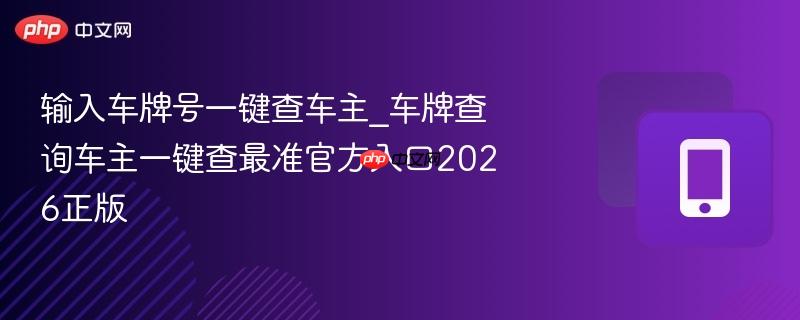 输入车牌号一键查车主_车牌查询车主一键查最准官方入口2026正版-第1张图片-佛山资讯网