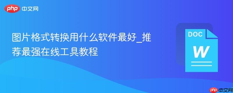 图片格式转换用什么软件最好_推荐最强在线工具教程-第1张图片-佛山资讯网