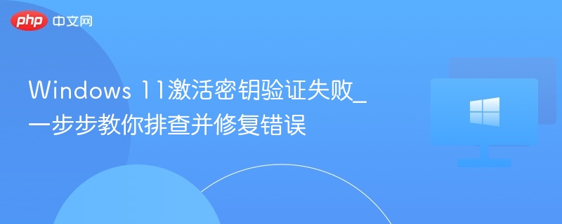 Windows 11激活密钥验证失败_一步步教你排查并修复错误-第1张图片-佛山资讯网 Windows 11激活密钥验证失败_一步步教你排查并修复错误-第1张图片-佛山资讯网