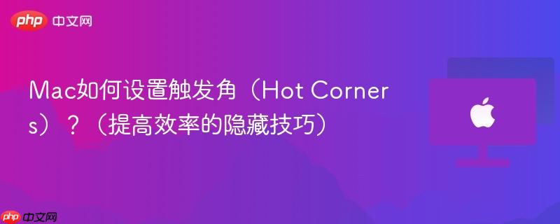 Mac如何设置触发角（Hot Corners）？（提高效率的隐藏技巧）-第1张图片-佛山资讯网