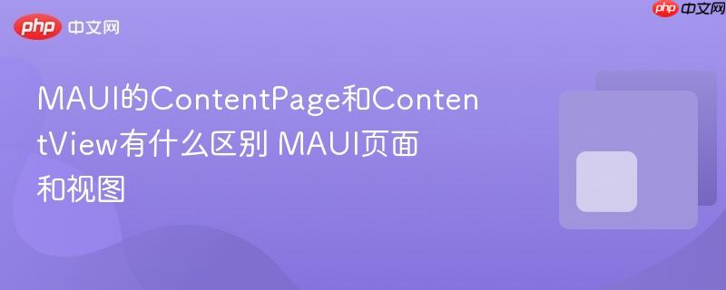 MAUI的ContentPage和ContentView有什么区别 MAUI页面和视图-第1张图片-佛山资讯网