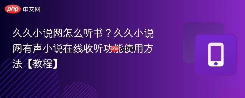 久久小说网怎么听书？久久小说网有声小说在线收听功能使用方法【教程】-第1张图片-佛山资讯网