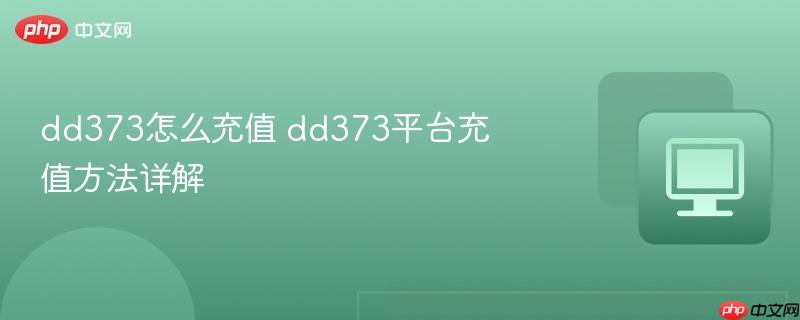 dd373怎么充值 dd373平台充值方法详解-第1张图片-佛山资讯网