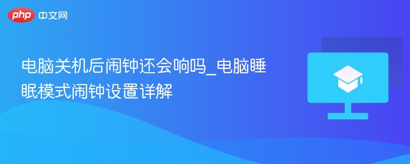 电脑关机后闹钟还会响吗_电脑睡眠模式闹钟设置详解-第1张图片-佛山资讯网
