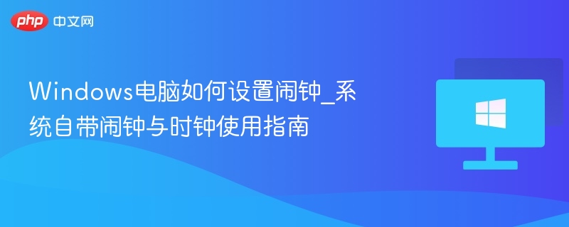 Windows电脑如何设置闹钟_系统自带闹钟与时钟使用指南-第1张图片-佛山资讯网 Windows电脑如何设置闹钟_系统自带闹钟与时钟使用指南-第1张图片-佛山资讯网