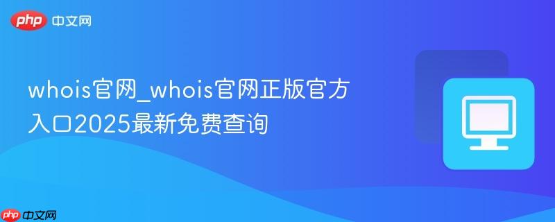 whois官网_whois官网正版官方入口2025最新免费查询-第1张图片-佛山资讯网