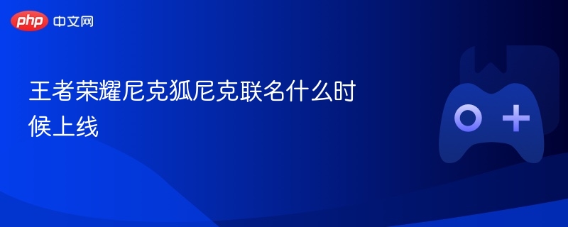王者荣耀尼克狐尼克联名什么时候上线-第1张图片-佛山资讯网 王者荣耀尼克狐尼克联名什么时候上线-第1张图片-佛山资讯网