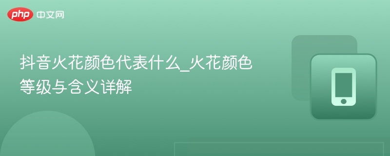 抖音火花颜色代表什么_火花颜色等级与含义详解-第1张图片-佛山资讯网
