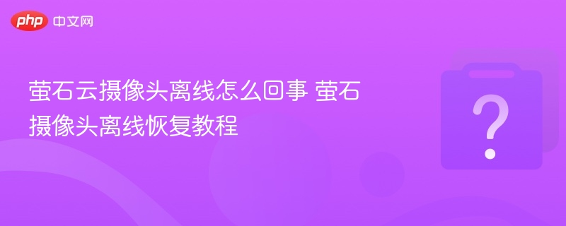 萤石云摄像头离线怎么回事 萤石摄像头离线恢复教程-第1张图片-佛山资讯网