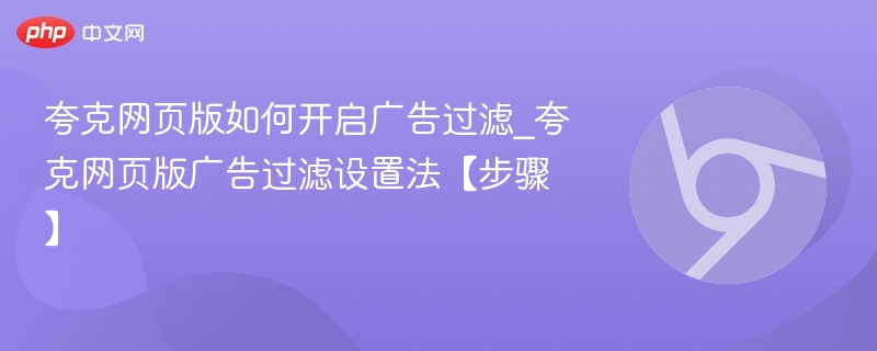 夸克网页版如何开启广告过滤_夸克网页版广告过滤设置法【步骤】-第1张图片-佛山资讯网