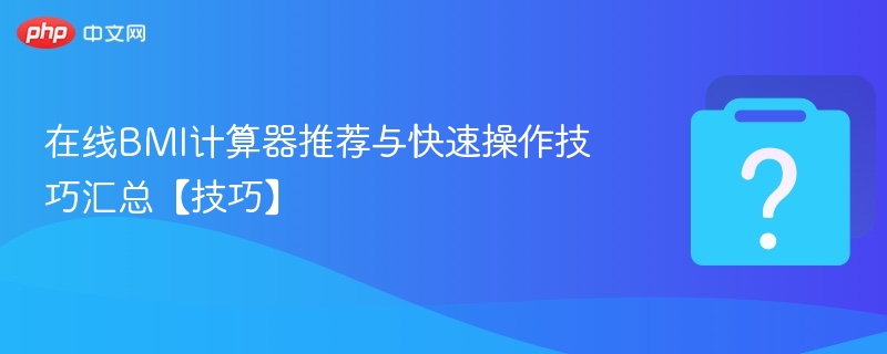 在线BMI计算器推荐与快速操作技巧汇总【技巧】-第1张图片-佛山资讯网