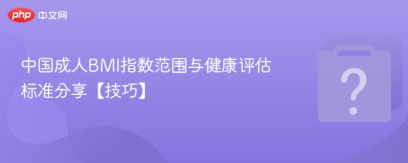 中国成人BMI指数范围与健康评估标准分享【技巧】-第1张图片-佛山资讯网
