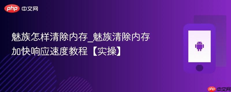 魅族怎样清除内存_魅族清除内存加快响应速度教程【实操】-第1张图片-佛山资讯网 魅族怎样清除内存_魅族清除内存加快响应速度教程【实操】-第1张图片-佛山资讯网