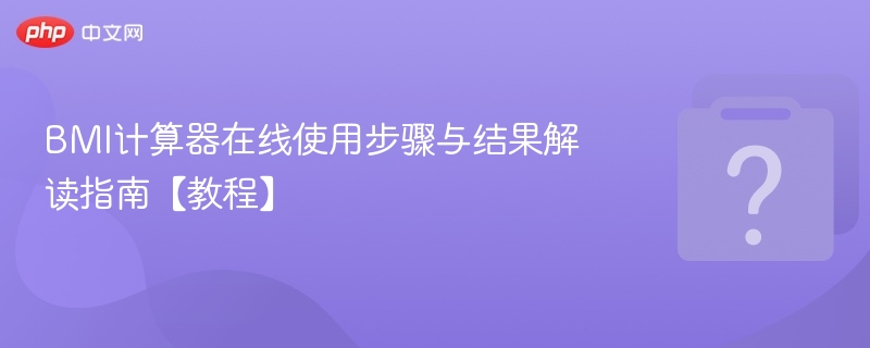 BMI计算器在线使用步骤与结果解读指南【教程】-第1张图片-佛山资讯网