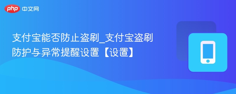 支付宝能否防止盗刷_支付宝盗刷防护与异常提醒设置【设置】-第1张图片-佛山资讯网