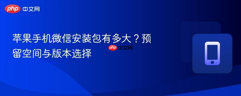 苹果手机微信安装包有多大?预留空间与版本选择-第1张图片-佛山资讯网 苹果手机微信安装包有多大?预留空间与版本选择-第1张图片-佛山资讯网