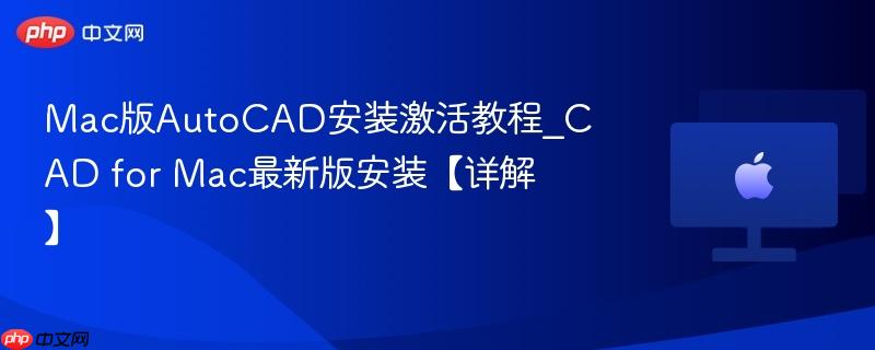 Mac版AutoCAD安装激活教程_CAD for Mac最新版安装【详解】-第1张图片-佛山资讯网