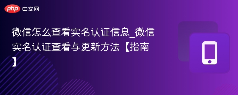 微信怎么查看实名认证信息_微信实名认证查看与更新方法【指南】-第1张图片-佛山资讯网