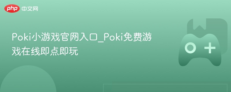 Poki小游戏官网入口_Poki免费游戏在线即点即玩-第1张图片-佛山资讯网 Poki小游戏官网入口_Poki免费游戏在线即点即玩-第1张图片-佛山资讯网