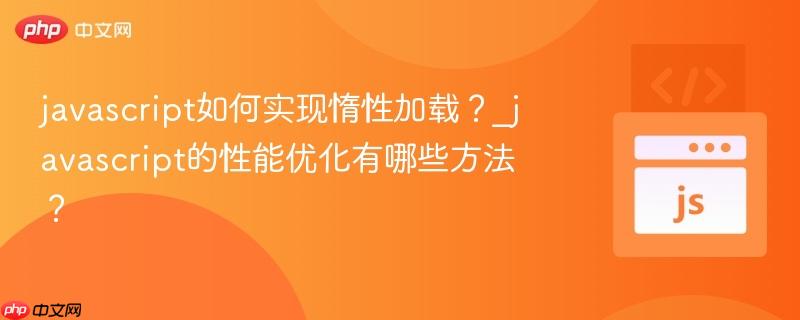 javascript如何实现惰性加载？_javascript的性能优化有哪些方法？-第1张图片-佛山资讯网