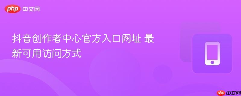 抖音创作者中心官方入口网址 最新可用访问方式-第1张图片-佛山资讯网