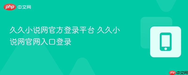 久久小说网官方登录平台 久久小说网官网入口登录-第1张图片-佛山资讯网